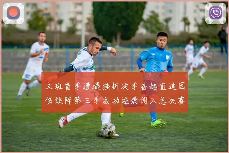 文班首季遭遇挫折次季奋起直追因伤缺阵第三季成功逆袭闯入总决赛