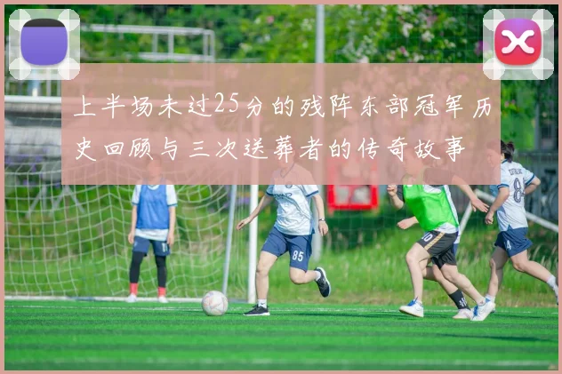 上半场未过25分的残阵东部冠军历史回顾与三次送葬者的传奇故事